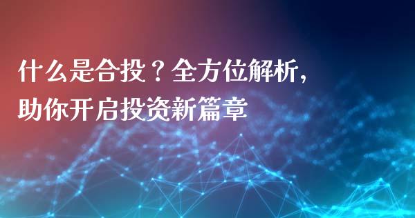 什么是合投？全方位解析，助你开启投资新篇章_https://wap.lxcailiao.com_融资担保_第1张
