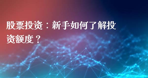 股票投资：新手如何了解投资额度？_https://wap.lxcailiao.com_股权投资_第1张
