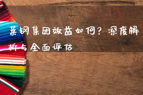 莱钢集团效益如何？深度解析与全面评估_https://wap.lxcailiao.com_金融监管_第1张