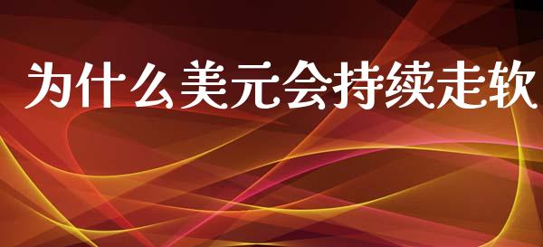 为什么美元会持续走软_https://wap.lxcailiao.com_股权投资_第1张
