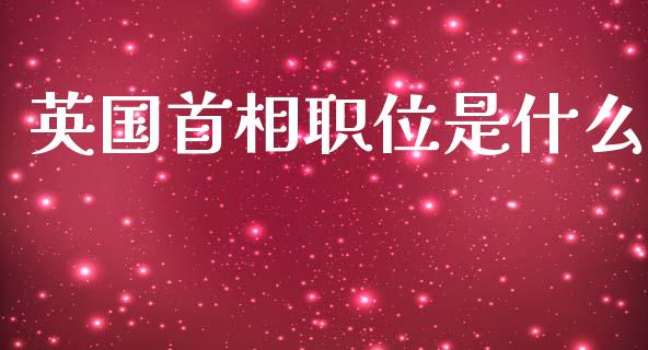 英国首相职位是什么_https://wap.lxcailiao.com_股权投资_第1张