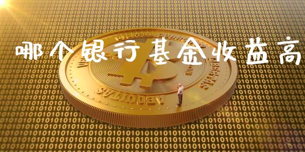 哪个银行基金收益高_https://wap.lxcailiao.com_财务管理_第1张