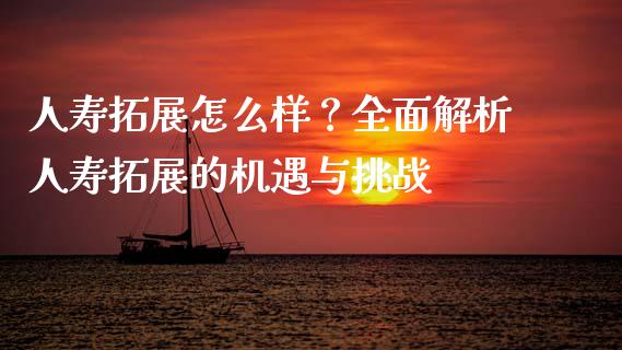 人寿拓展怎么样?全面解析人寿拓展的机遇与挑战_融资担保_第1张_金融监管_融资担保_财务管理_股权投资 人寿拓展怎么样?全面解析人寿拓展的机遇与挑战_https://wap.lxcailiao.com_融资担保_第1张