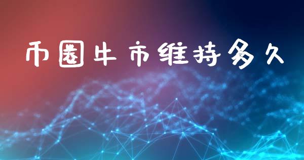 币圈牛市维持多久_https://wap.lxcailiao.com_融资担保_第1张