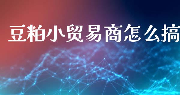 豆粕小贸易商怎么搞_https://wap.lxcailiao.com_融资担保_第1张