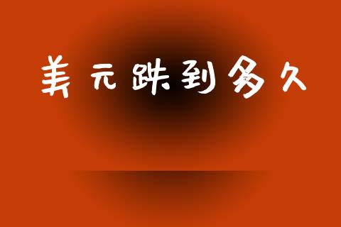 美元跌到多久_https://wap.lxcailiao.com_融资担保_第1张