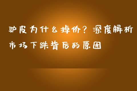 驴皮为什么掉价？深度解析市场下跌背后的原因_https://wap.lxcailiao.com_股权投资_第1张