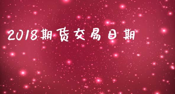 2018期货交易日期_https://wap.lxcailiao.com_融资担保_第1张