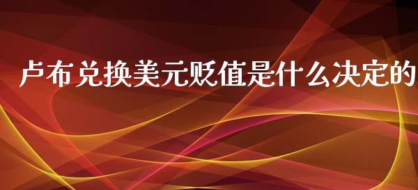 卢布兑换美元贬值是什么决定的_https://wap.lxcailiao.com_金融监管_第1张