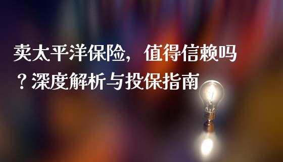 卖太平洋保险，值得信赖吗？深度解析与投保指南_https://wap.lxcailiao.com_金融监管_第1张