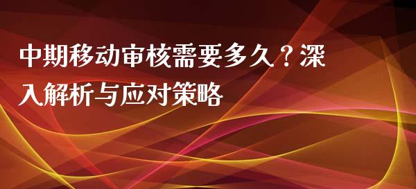 中期移动审核需要多久？深入解析与应对策略_https://wap.lxcailiao.com_财务管理_第1张