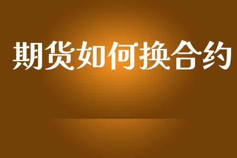 期货如何换合约_https://wap.lxcailiao.com_金融监管_第1张