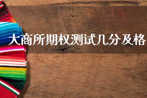 大商所期权测试几分及格_https://wap.lxcailiao.com_融资担保_第1张