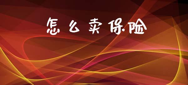 怎么卖保险_https://wap.lxcailiao.com_金融监管_第1张