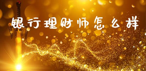 银行理财师怎么样_https://wap.lxcailiao.com_金融监管_第1张