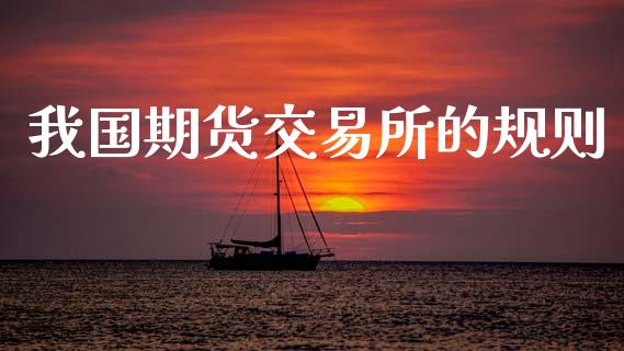 我国期货交易所的规则_https://wap.lxcailiao.com_金融监管_第1张