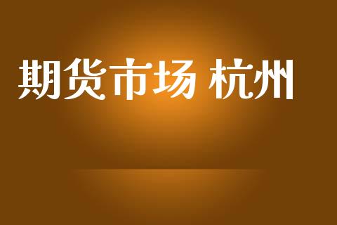 期货市场 杭州_https://wap.lxcailiao.com_融资担保_第1张