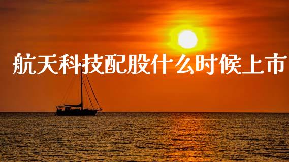 航天科技配股什么时候上市_https://wap.lxcailiao.com_财务管理_第1张