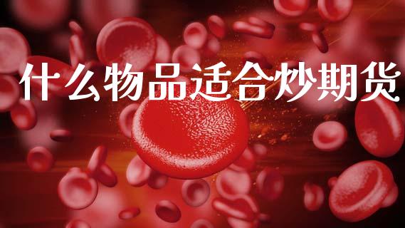 什么物品适合炒期货_https://wap.lxcailiao.com_财务管理_第1张