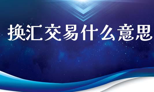换汇交易什么意思_https://wap.lxcailiao.com_金融监管_第1张