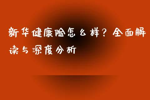 新华健康险怎么样？全面解读与深度分析_https://wap.lxcailiao.com_财务管理_第1张