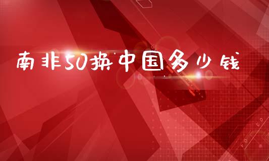 南非50换中国多少钱_https://wap.lxcailiao.com_融资担保_第1张