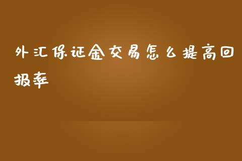 外汇保证金交易怎么提高回报率_https://wap.lxcailiao.com_金融监管_第1张