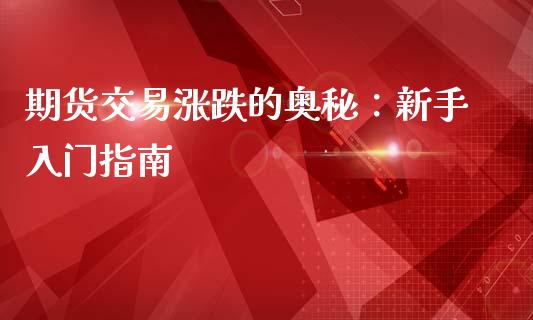 期货交易涨跌的奥秘：新手入门指南_https://wap.lxcailiao.com_金融监管_第1张