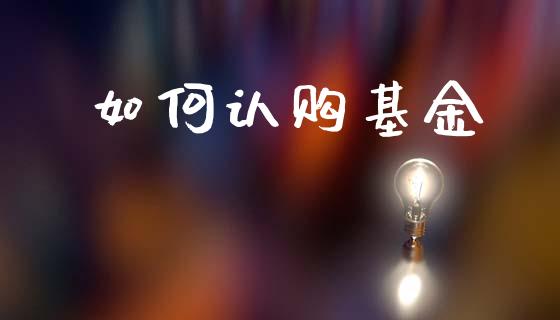 如何认购基金_https://wap.lxcailiao.com_财务管理_第1张