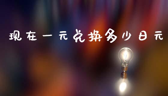 现在一元兑换多少日元_https://wap.lxcailiao.com_股权投资_第1张
