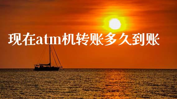 现在atm机转账多久到账_https://wap.lxcailiao.com_财务管理_第1张