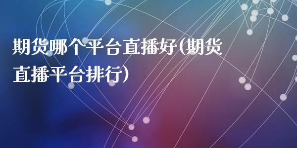 期货哪个平台直播好(期货直播平台排行)_金融监管_第1张_金融监管_融资担保_财务管理_股权投资 期货哪个平台直播好(期货直播平台排行)_https://wap.lxcailiao.com_金融监管_第1张
