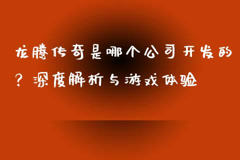龙腾传奇是哪个公司开发的？深度解析与游戏体验_https://wap.lxcailiao.com_金融监管_第1张