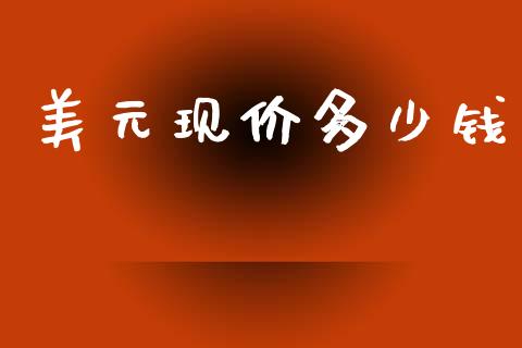 美元现价多少钱_https://wap.lxcailiao.com_股权投资_第1张