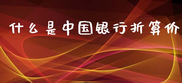 什么是中国银行折算价_https://wap.lxcailiao.com_财务管理_第1张