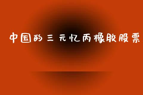 中国的三元忆丙橡胶股票_https://wap.lxcailiao.com_股权投资_第1张
