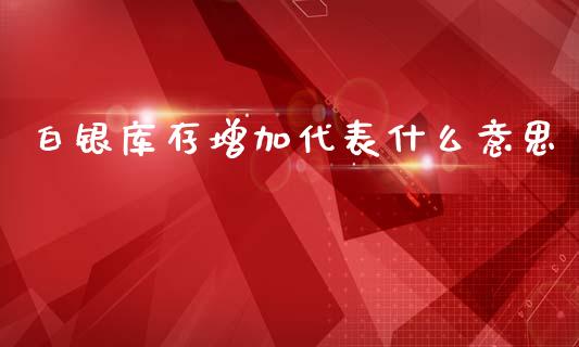 白银库存增加代表什么意思_股权投资_第1张_金融监管_融资担保_财务管理_股权投资 白银库存增加代表什么意思_https://wap.lxcailiao.com_股权投资_第1张