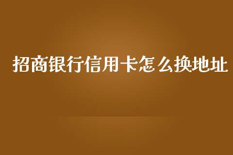 招商银行信用卡怎么换地址_https://wap.lxcailiao.com_融资担保_第1张