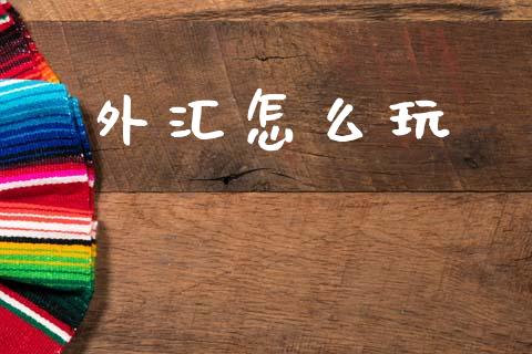 外汇怎么玩_https://wap.lxcailiao.com_财务管理_第1张