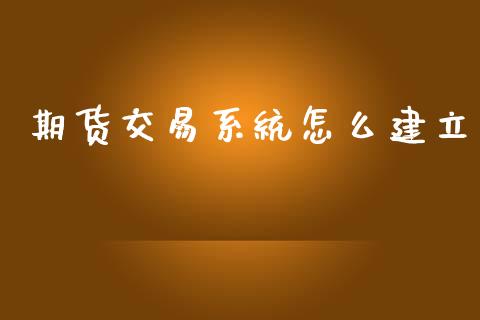 期货交易系统怎么建立_https://wap.lxcailiao.com_金融监管_第1张