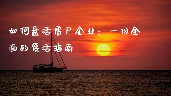 如何盘活僵尸企业：一份全面的复活指南_https://wap.lxcailiao.com_财务管理_第1张