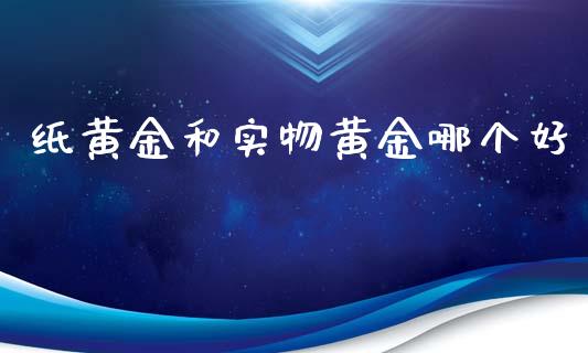 纸黄金和实物黄金哪个好_https://wap.lxcailiao.com_股权投资_第1张