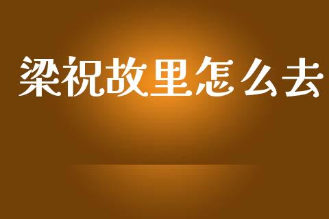 梁祝故里怎么去_https://wap.lxcailiao.com_金融监管_第1张
