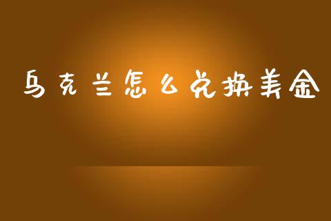 乌克兰怎么兑换美金_https://wap.lxcailiao.com_财务管理_第1张