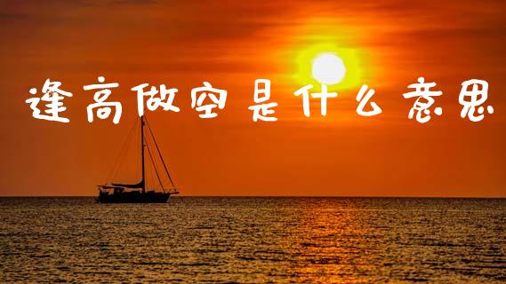 逢高做空是什么意思_https://wap.lxcailiao.com_金融监管_第1张