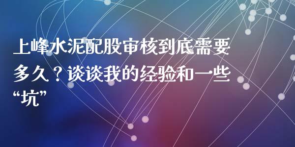 上峰水泥配股审核到底需要多久？谈谈我的经验和一些“坑”_https://wap.lxcailiao.com_财务管理_第1张