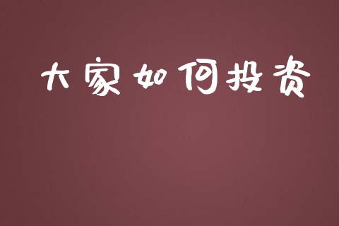 大家如何投资_https://wap.lxcailiao.com_金融监管_第1张
