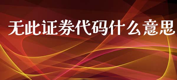 无此证券代码什么意思_https://wap.lxcailiao.com_股权投资_第1张