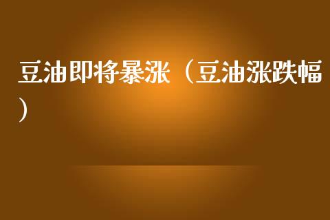 豆油即将暴涨（豆油涨跌幅）_https://wap.lxcailiao.com_股权投资_第1张