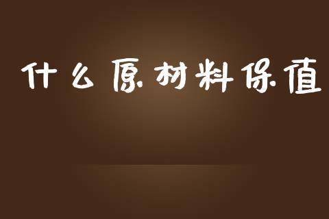 什么原材料保值_财务管理_第1张_金融监管_融资担保_财务管理_股权投资 什么原材料保值_https://wap.lxcailiao.com_财务管理_第1张